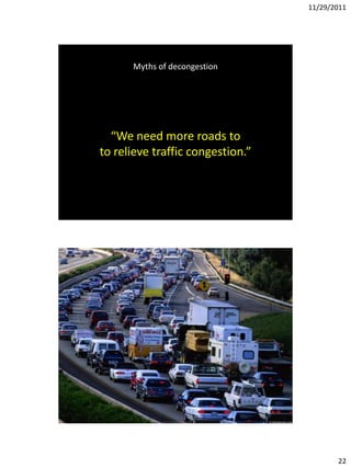 11/29/2011




      Myths of decongestion




  “We need more roads to
to relieve traffic congestion.”




                                         22
 