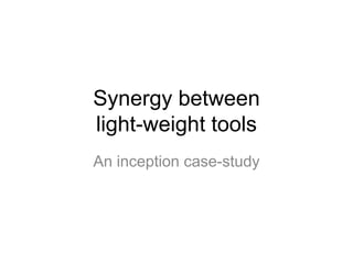 Synergy between
light-weight tools
An inception case-study
 
