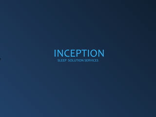 p
                INCEPTION
                SLEEP SOLUTION SERVICES




    Inception
                                          1
 