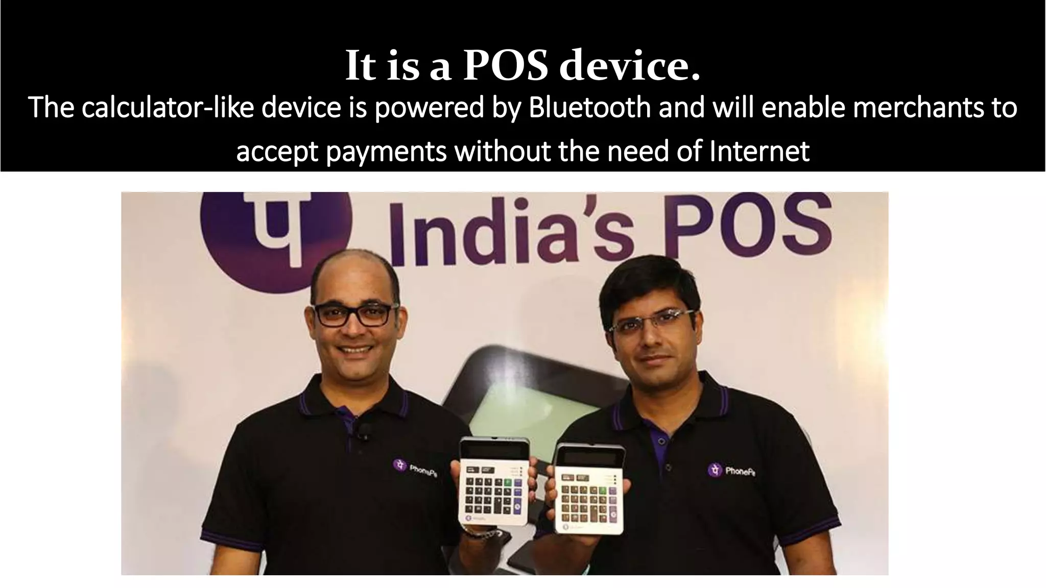 It is a POS device.
The calculator-like device is powered by Bluetooth and will enable merchants to
accept payments without the need of Internet
 