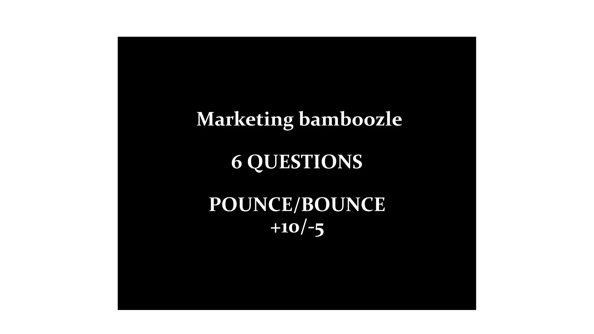 Marketing bamboozle
6 QUESTIONS
POUNCE/BOUNCE
+10/-5
 