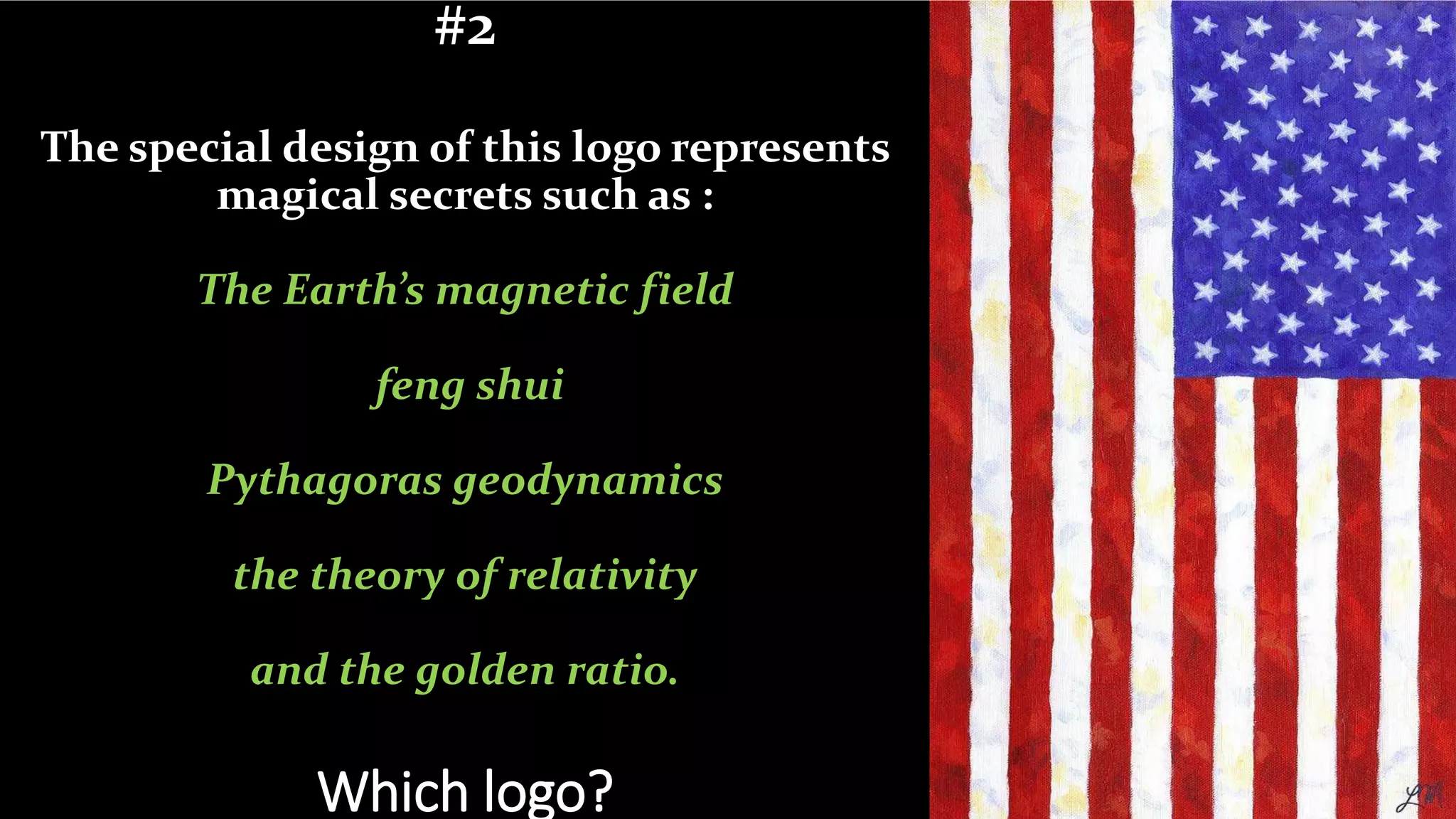 #2
The special design of this logo represents
magical secrets such as :
The Earth’s magnetic field
feng shui
Pythagoras geodynamics
the theory of relativity
and the golden ratio.
Which logo?
 