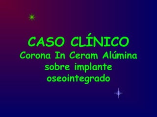 CASO CLÍNICO
Corona In Ceram Alúmina
sobre implante
oseointegrado
 