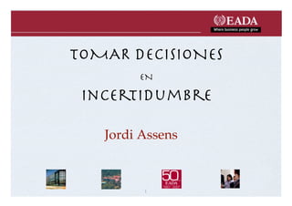 TOMAR DECISIONES 
       EN 

 Incertidumbre

   Jordi Assens



         1
 