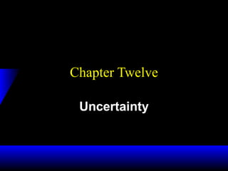 Chapter Twelve
Uncertainty
 