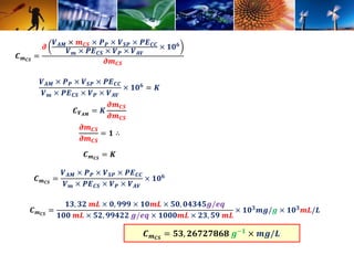 푪풎푪푺 = 
흏 
푽푨푴 × 풎푪푺 × 푷푷 × 푽푺푷 × 푷푬푪푪 
푽풎 × 푷푬푪푺 × 푽푷 × 푽푨푽 
× ퟏퟎퟔ 
흏풎푪푺 
푽푨푴 × 푷푷 × 푽푺푷 × 푷푬푪푪 
푽풎 × 푷푬푪푺 × 푽푷 × 푽푨푽 
× ퟏퟎퟔ = 푲 
푪푽푨푴 = 푲 
흏풎푪푺 
흏풎푪푺 
흏풎푪푺 
흏풎푪푺 
= ퟏ ∴ 
푪풎푪푺 = 푲 
푪풎푪푺 = 
푽푨푴 × 푷푷 × 푽푺푷 × 푷푬푪푪 
푽풎 × 푷푬푪푺 × 푽푷 × 푽푨푽 
× ퟏퟎퟔ 
푪풎푪푺 = 
ퟏퟑ, ퟑퟐ 풎푳 × ퟎ, ퟗퟗퟗ × ퟏퟎ풎푳 × ퟓퟎ, ퟎퟒퟑퟒퟓ품/풆풒 
ퟏퟎퟎ 풎푳 × ퟓퟐ, ퟗퟗퟒퟐퟐ 품/풆풒 × ퟏퟎퟎퟎ풎푳 × ퟐퟑ, ퟓퟗ 풎푳 
× ퟏퟎퟑ풎품/품 × ퟏퟎퟑ풎푳/푳 
푪풎푪푺 = ퟓퟑ, ퟐퟔퟕퟐퟕퟖퟔퟖ 품−ퟏ × 풎품/푳 
 