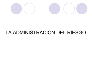 LA ADMINISTRACION DEL RIESGO
 