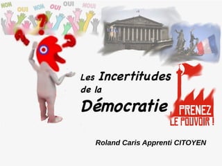 Roland Caris
Helléniste Amateur
Les Incertitudes
de la
Démocratie
Roland Caris Apprenti CITOYEN
 