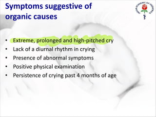 Symptoms suggestive of
organic causes
• Extreme, prolonged and high-pitched cry
• Lack of a diurnal rhythm in crying
• Presence of abnormal symptoms
• Positive physical examination
• Persistence of crying past 4 months of age
 