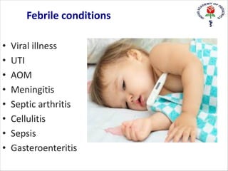 • Viral illness
• UTI
• AOM
• Meningitis
• Septic arthritis
• Cellulitis
• Sepsis
• Gasteroenteritis
Febrile conditions
 