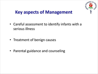 Key aspects of Management
• Careful assessment to identify infants with a
serious illness
• Treatment of benign causes
• Parental guidance and counseling
 