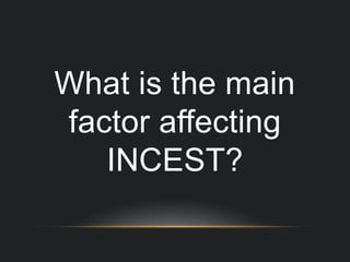 What is the main
factor affecting
INCEST?
 