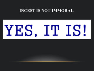 INCEST IS NOT IMMORAL.
YES, IT IS!
 