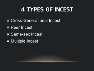 4 TYPES OF INCEST
 Cross-Generational Incest
 Peer Incest
 Same-sex Incest
 Multiple Incest
 