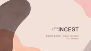 INCEST
Special Ethics: Human Sexuality
and Morality
 