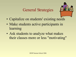 General Strategies Capitalize on students' existing needs  Make students active participants in learning  Ask students to analyze what makes their classes more or less "motivating"   