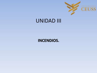 UNIDAD III
INCENDIOS.
 