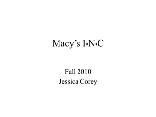 Macy’s I N C
Fall 2010
Jessica Corey
 