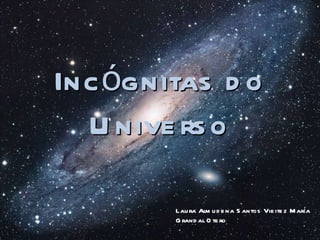 Incógnitas do Universo Laura Almudena Santos Vieitez María Grandal Otero  