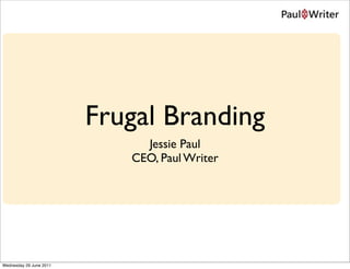 Frugal Branding
                              Jessie Paul
                            CEO, Paul Writer




Wednesday 29 June 2011
 