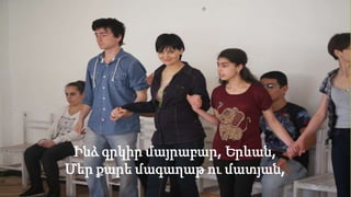 Ինձ գրկիր մայրաբար, Երևան,
Մեր քարե մագաղաթ ու մատյան,
 