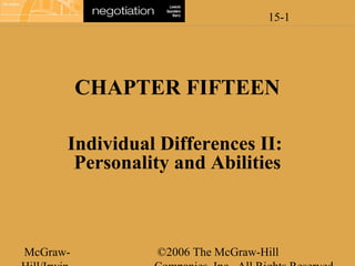 15-1
McGraw- ©2006 The McGraw-Hill
CHAPTER FIFTEEN
Individual Differences II:
Personality and Abilities
 