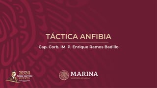 TÁCTICA ANFIBIA
Cap. Corb. IM. P. Enrique Ramos Badillo
 