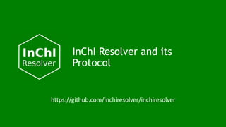InChI Resolver and its
Protocol
https://github.com/inchiresolver/inchiresolver
 