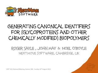 Generating canonical identifiers
for (glycoproteins and other
chemically modified) biopolymers
Roger Sayle , john may & Noel O’Boyle
Nextmove software, cambridge, uk
250th ACS National Meeting, Boston, MA. Sunday 16th August 2015
 