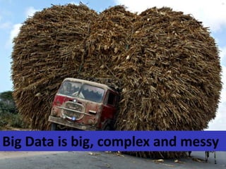 Big Data is big, complex and messy
 