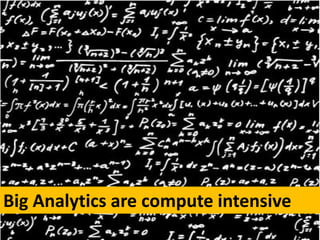Big Analytics are compute intensive
 