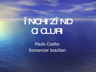 ÎNCHIZÎND CICLURI Paulo Coelho  Romancier brazilian   