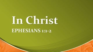 In Christ
EPHESIANS 1:1-2
 