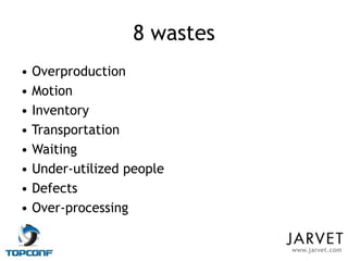8 wastes
• Overproduction
• Motion
• Inventory
• Transportation
• Waiting
• Under-utilized people
• Defects
• Over-processing

                             www.jarvet.com
 