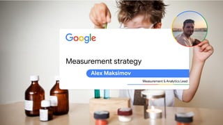 Measurement strategy
Measurement & Analytics Lead
Alex Maksimov
 