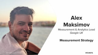 Alex
Maksimov
Measurement & Analytics Lead
Google UK
Measurement Strategy
©2020 INCUBETA. ALL RIGHTS RESERVED.
 