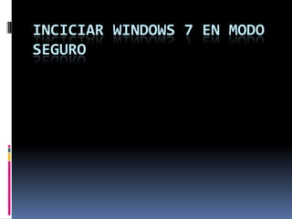 INCICIAR WINDOWS 7 EN MODO
SEGURO
 