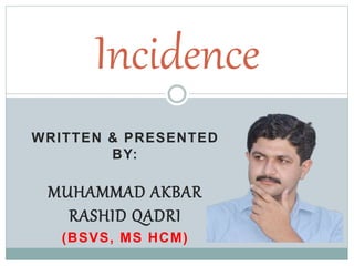 WRITTEN & PRESENTED
BY:
MUHAMMAD AKBAR
RASHID QADRI
(BSVS, MS HCM)
Incidence
 