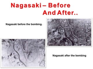 Nagasaki – Before
And After..
Nagasaki before the bombing.
Nagasaki after the bombing
 