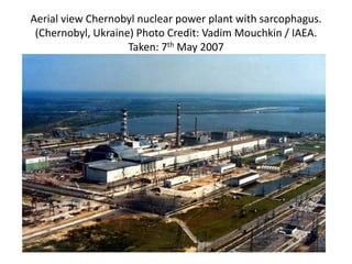 Aerial view Chernobyl nuclear power plant with sarcophagus.
(Chernobyl, Ukraine) Photo Credit: Vadim Mouchkin / IAEA.
Taken: 7th May 2007
 