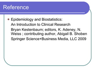 Reference Epidemiology and Biostatistics: An Introduction to Clinical Research Bryan Kestenbaum; editors, K. Adeney, N. Weiss ; contributing author, Abigail B. Shoben Springer Science+Business Media, LLC 2009 