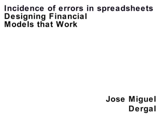 Incidence of errors in spreadsheets Designing Financial  Models that Work Jose Miguel Dergal 
