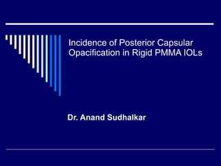 Incidence of Posterior Capsular Opacification in Rigid PMMA IOLs Dr. Anand Sudhalkar 