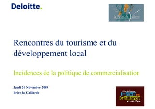 Rencontres du tourisme et du
développement local

Incidences de la politique de commercialisation

Jeudi 26 Novembre 2009
Brive-la-Gaillarde
 