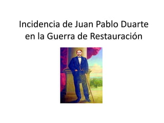 Incidencia de Juan Pablo Duarte
en la Guerra de Restauración

 