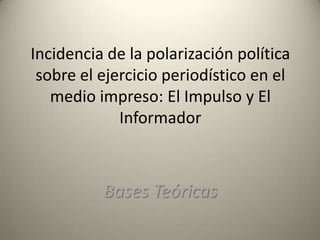 Incidencia de la polarización política
sobre el ejercicio periodístico en el
medio impreso: El Impulso y El
Informador

Bases Teóricas

 