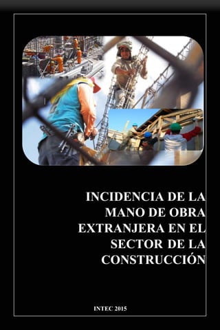 INCIDENCIA DE LA
MANO DE OBRA
EXTRANJERA EN EL
SECTOR DE LA
CONSTRUCCIÓN
INTEC 2015
 