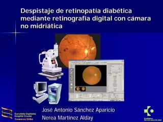 Despistaje de retinopatía diabética
mediante retinografía digital con cámara
no midriática




      José Antonio Sánchez Aparicio
      Nerea Martínez Alday
 