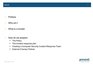 Agenda Preface Who am I What is a Incidet How do we prepare The Policy The Incident response plan Creating a Computer Security Incident Response Team External Forensic Partner 
