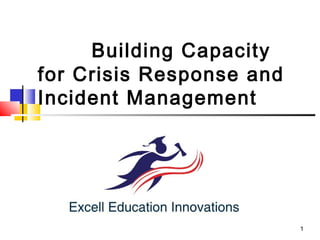 Building Capacity
for Crisis Response and
Incident Management

1

 